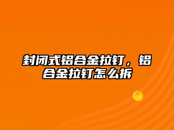 封閉式鋁合金拉釘，鋁合金拉釘怎么拆