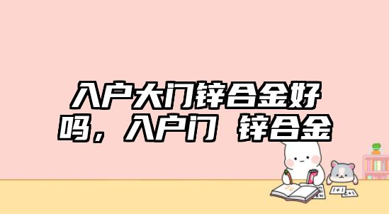 入戶大門鋅合金好嗎，入戶門 鋅合金