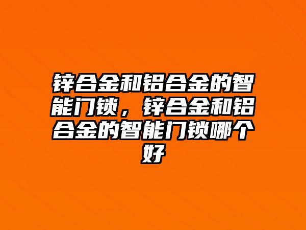 鋅合金和鋁合金的智能門鎖，鋅合金和鋁合金的智能門鎖哪個(gè)好