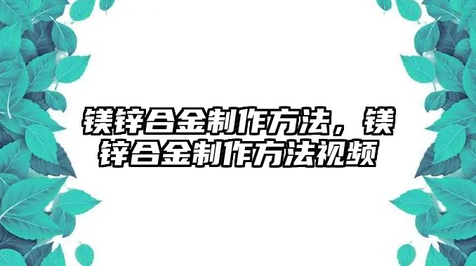 鎂鋅合金制作方法，鎂鋅合金制作方法視頻