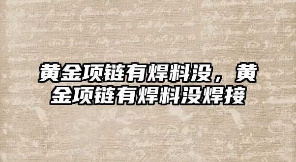 黃金項鏈有焊料沒，黃金項鏈有焊料沒焊接