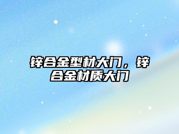 鋅合金型材大門，鋅合金材質大門