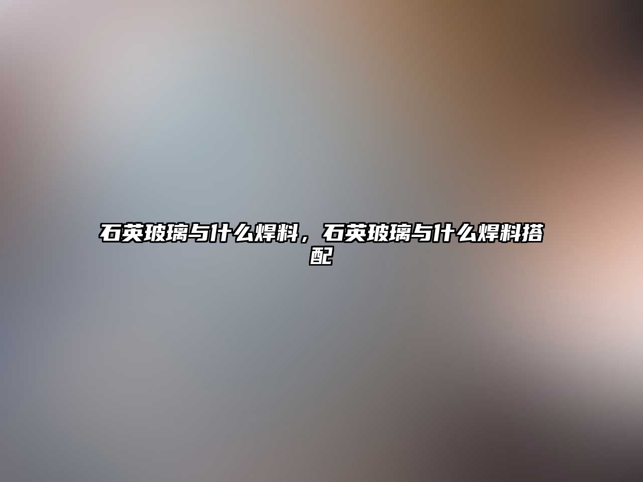 石英玻璃與什么焊料，石英玻璃與什么焊料搭配