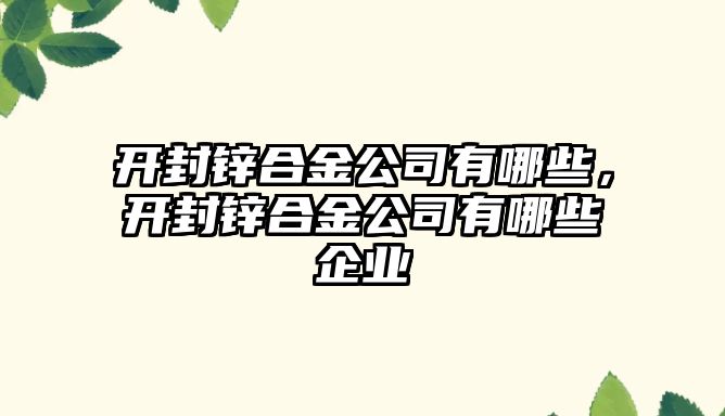 開封鋅合金公司有哪些，開封鋅合金公司有哪些企業(yè)