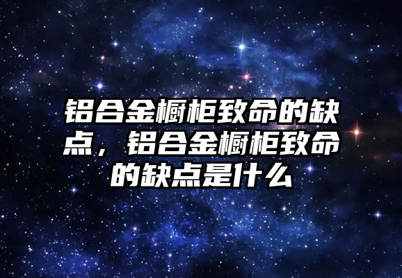 鋁合金櫥柜致命的缺點，鋁合金櫥柜致命的缺點是什么