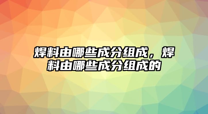 焊料由哪些成分組成，焊料由哪些成分組成的