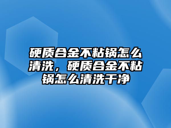 硬質(zhì)合金不粘鍋怎么清洗，硬質(zhì)合金不粘鍋怎么清洗干凈