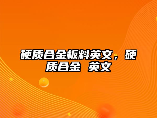 硬質(zhì)合金板料英文，硬質(zhì)合金 英文