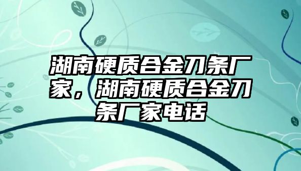 湖南硬質(zhì)合金刀條廠家，湖南硬質(zhì)合金刀條廠家電話