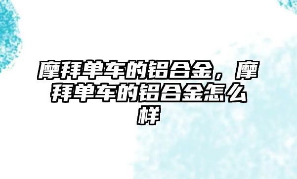 摩拜單車的鋁合金，摩拜單車的鋁合金怎么樣