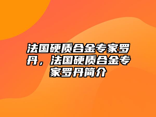 法國硬質(zhì)合金專家羅丹，法國硬質(zhì)合金專家羅丹簡介