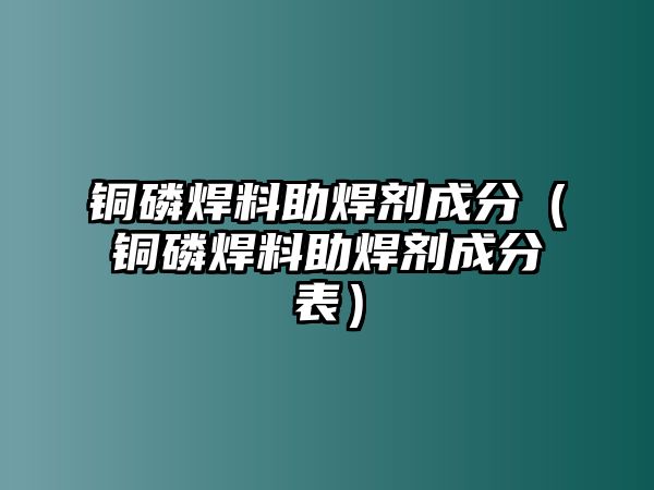 銅磷焊料助焊劑成分（銅磷焊料助焊劑成分表）