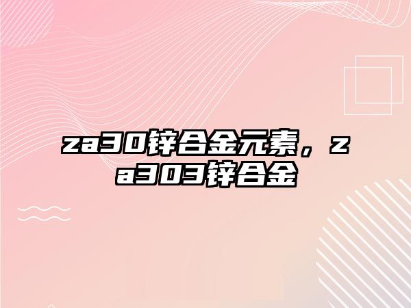 za30鋅合金元素，za303鋅合金