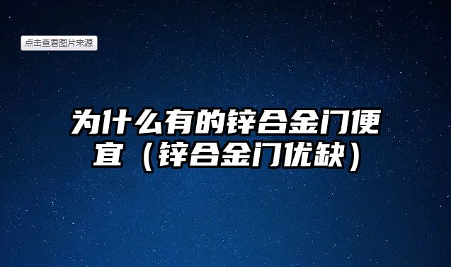 為什么有的鋅合金門便宜（鋅合金門優(yōu)缺）