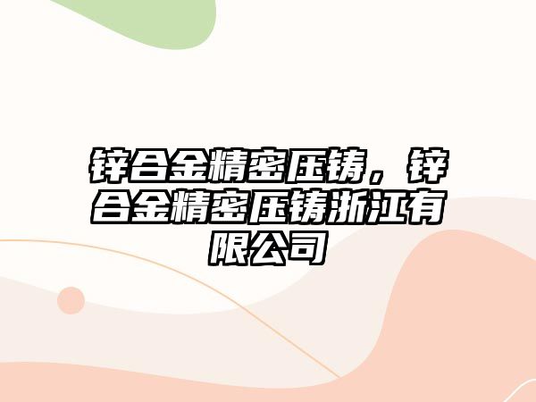 鋅合金精密壓鑄，鋅合金精密壓鑄浙江有限公司