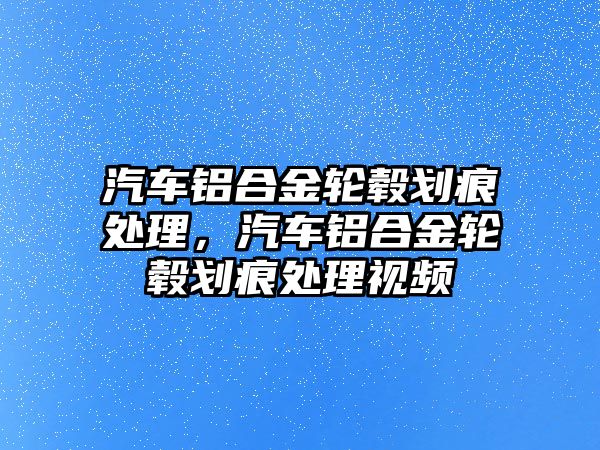 汽車鋁合金輪轂劃痕處理，汽車鋁合金輪轂劃痕處理視頻