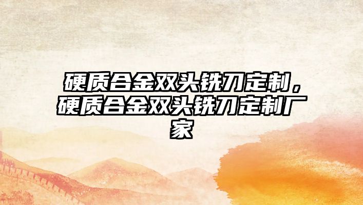 硬質(zhì)合金雙頭銑刀定制，硬質(zhì)合金雙頭銑刀定制廠家