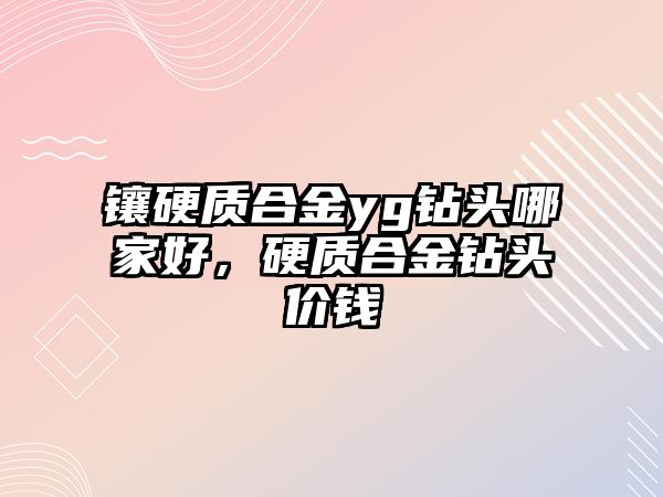 鑲硬質(zhì)合金yg鉆頭哪家好，硬質(zhì)合金鉆頭價錢