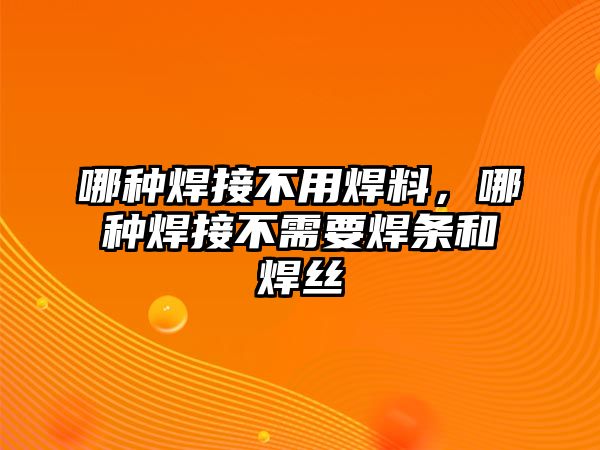 哪種焊接不用焊料，哪種焊接不需要焊條和焊絲