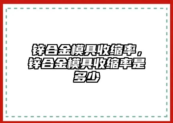 鋅合金模具收縮率，鋅合金模具收縮率是多少