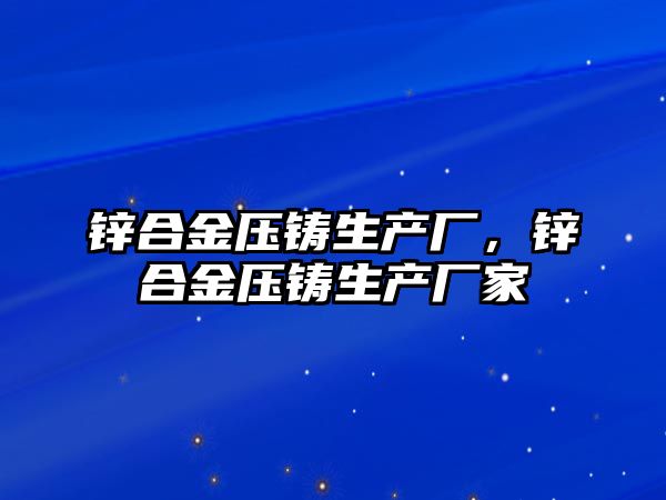 鋅合金壓鑄生產廠，鋅合金壓鑄生產廠家