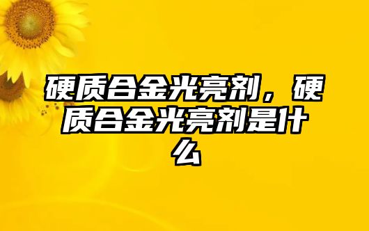 硬質(zhì)合金光亮劑，硬質(zhì)合金光亮劑是什么