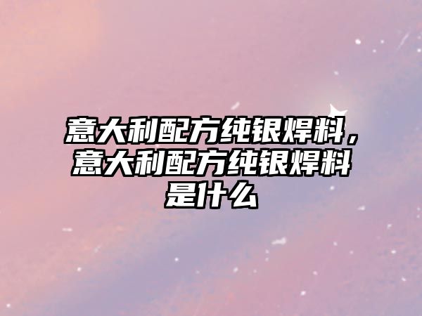 意大利配方純銀焊料，意大利配方純銀焊料是什么