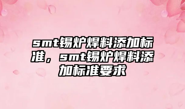 smt錫爐焊料添加標準，smt錫爐焊料添加標準要求