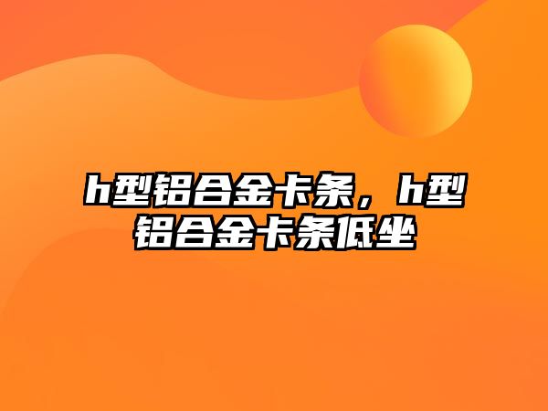 h型鋁合金卡條，h型鋁合金卡條低坐