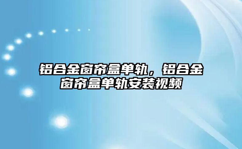 鋁合金窗簾盒單軌，鋁合金窗簾盒單軌安裝視頻