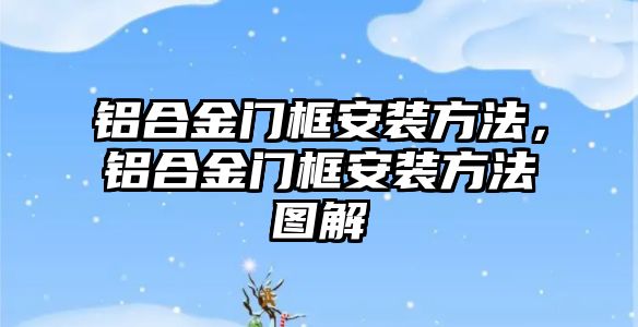 鋁合金門框安裝方法，鋁合金門框安裝方法圖解