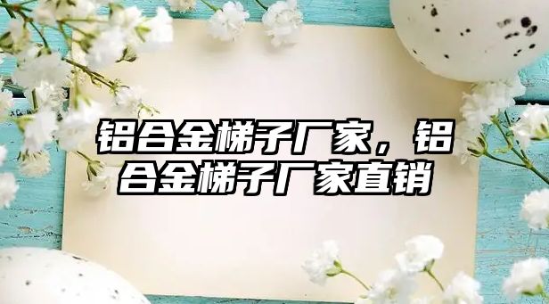 鋁合金梯子廠家，鋁合金梯子廠家直銷