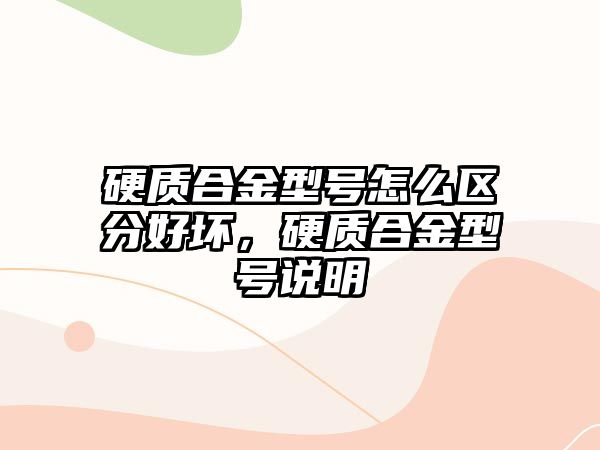 硬質(zhì)合金型號怎么區(qū)分好壞，硬質(zhì)合金型號說明