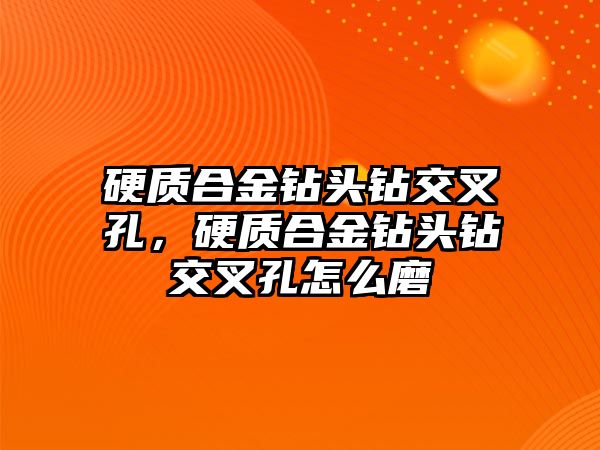 硬質(zhì)合金鉆頭鉆交叉孔，硬質(zhì)合金鉆頭鉆交叉孔怎么磨