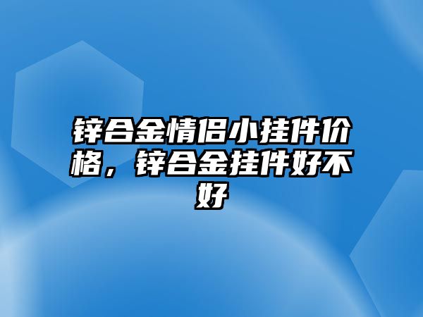 鋅合金情侶小掛件價(jià)格，鋅合金掛件好不好