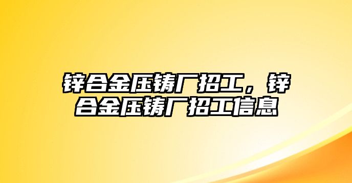 鋅合金壓鑄廠招工，鋅合金壓鑄廠招工信息