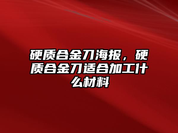 硬質合金刀海報，硬質合金刀適合加工什么材料