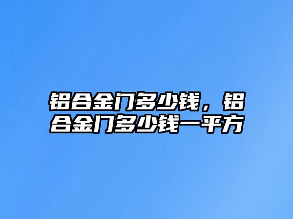 鋁合金門多少錢，鋁合金門多少錢一平方