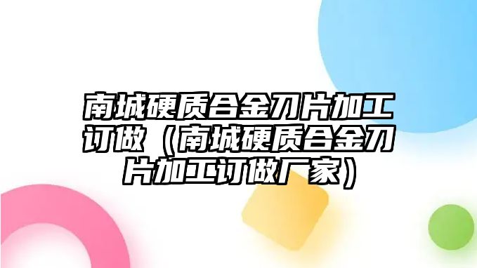 南城硬質合金刀片加工訂做（南城硬質合金刀片加工訂做廠家）