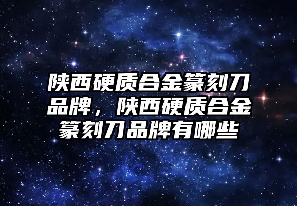 陜西硬質(zhì)合金篆刻刀品牌，陜西硬質(zhì)合金篆刻刀品牌有哪些