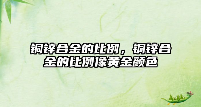 銅鋅合金的比例，銅鋅合金的比例像黃金顏色