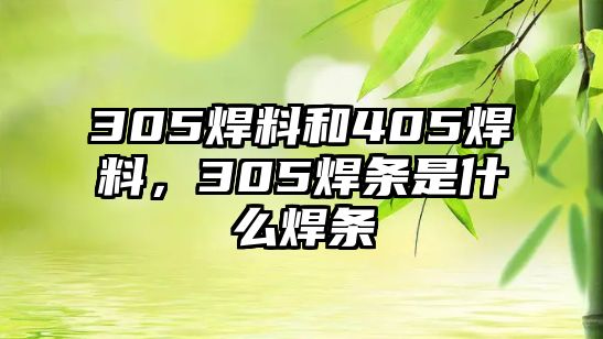 305焊料和405焊料，305焊條是什么焊條