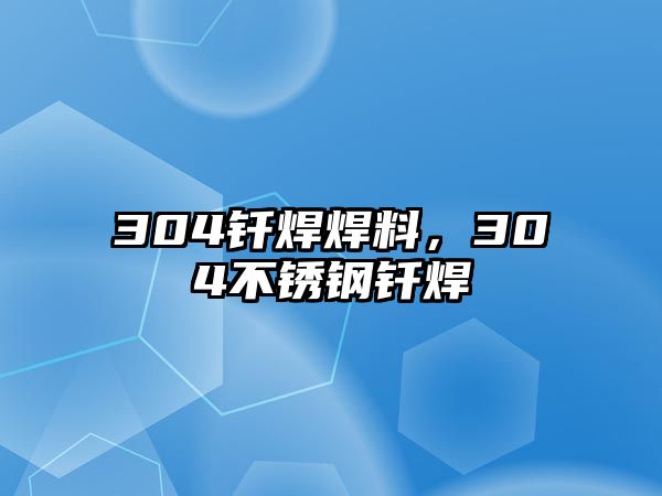 304釬焊焊料，304不銹鋼釬焊