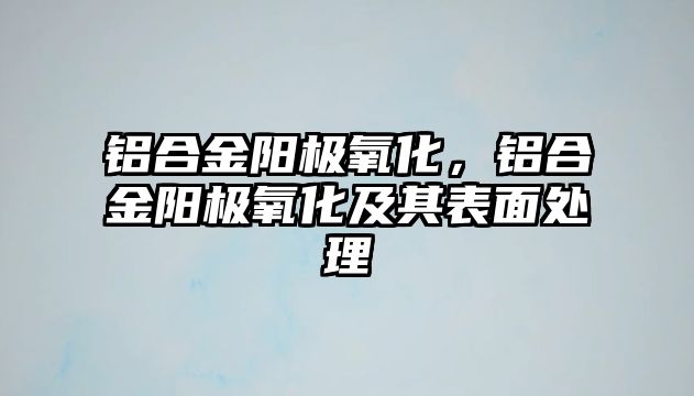 鋁合金陽極氧化，鋁合金陽極氧化及其表面處理