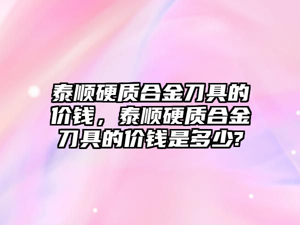 泰順硬質合金刀具的價錢，泰順硬質合金刀具的價錢是多少?