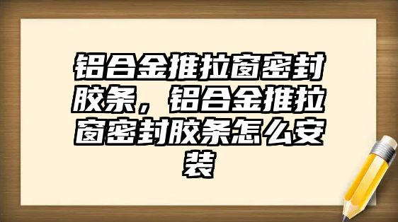 鋁合金推拉窗密封膠條，鋁合金推拉窗密封膠條怎么安裝