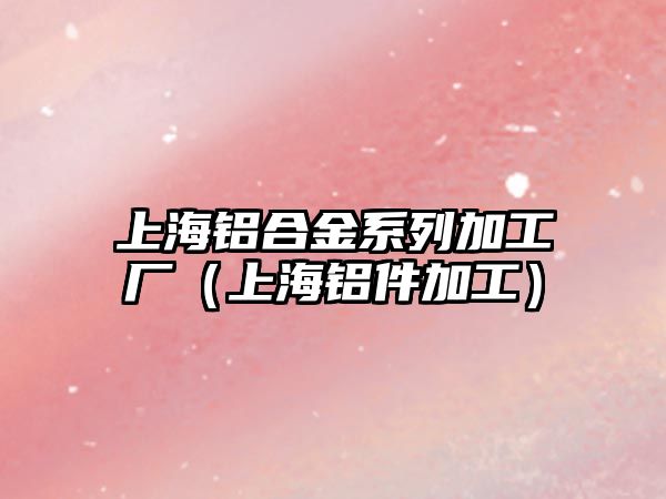 上海鋁合金系列加工廠（上海鋁件加工）