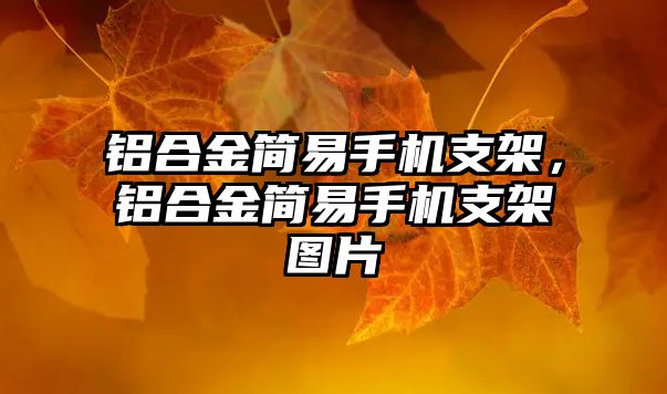 鋁合金簡易手機支架，鋁合金簡易手機支架圖片