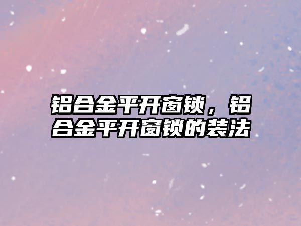 鋁合金平開窗鎖，鋁合金平開窗鎖的裝法