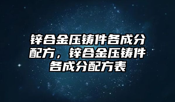 鋅合金壓鑄件各成分配方，鋅合金壓鑄件各成分配方表